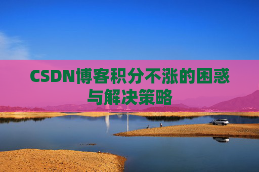 CSDN博客积分不涨的困惑与解决策略